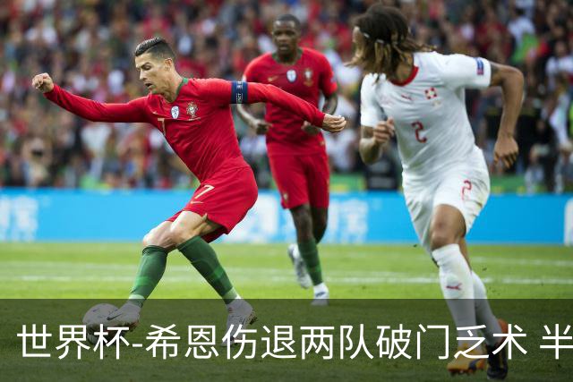 世界杯-希恩伤退两队破门乏术 半场日本0-0瑞典