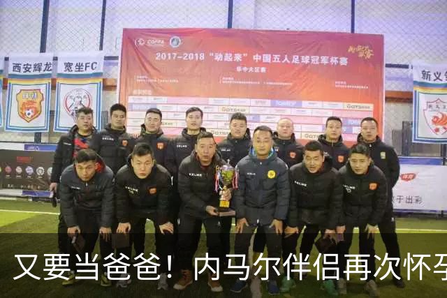又要当爸爸！内马尔伴侣再次怀孕 两人将迎第三个女儿