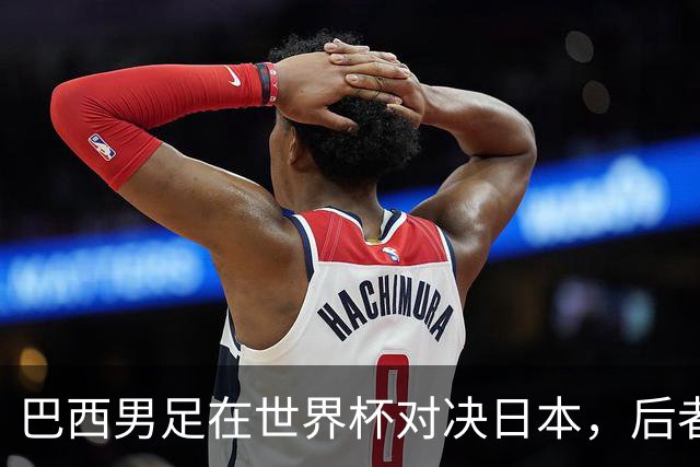 巴西男足在世界杯对决日本，后者实力强劲不容小觑