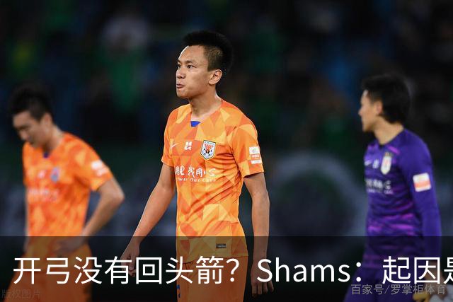 开弓没有回头箭？Shams：起因是绿军追字母未果 之后积极兜售布朗
