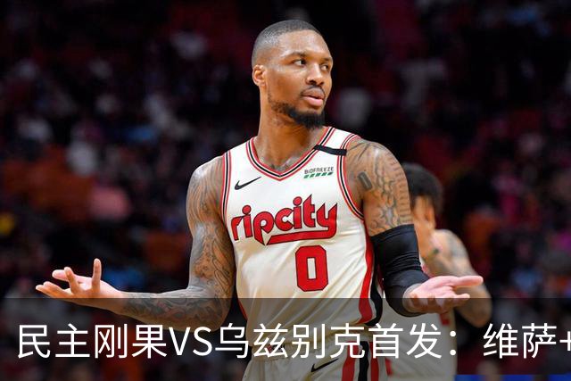 民主刚果VS乌兹别克首发：维萨+巴坎布 胡桑诺夫领军