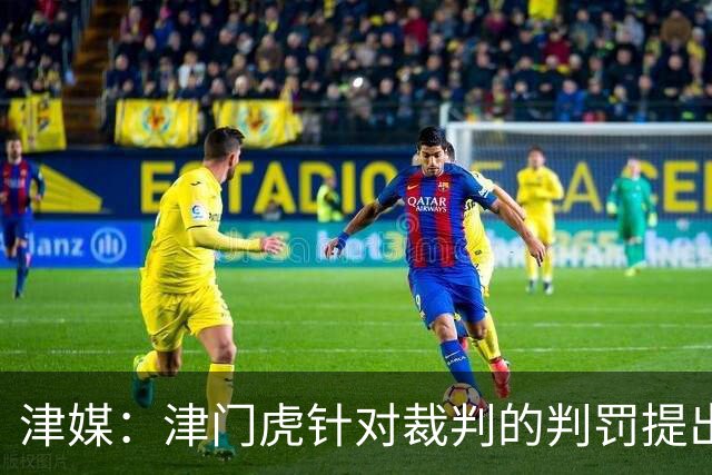 津媒：津门虎针对裁判的判罚提出了申诉，本赛季屡屡出现裁判问题