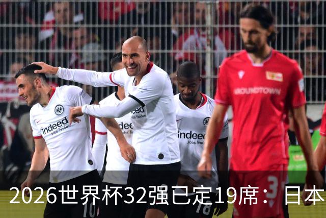 2026世界杯32强已定19席：日本澳大利亚晋级 韩国待定