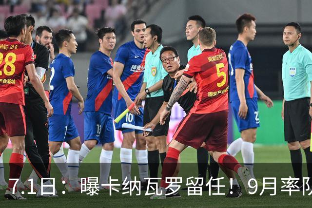 7.1日：曝卡纳瓦罗留任！9月率队过招国足年薪400万欧+世界杯3连败丢11球